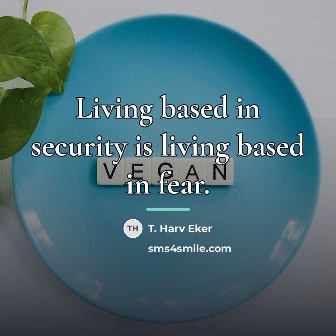 “Living based in security is living based in fear.…” quote by T. Harv Eker
