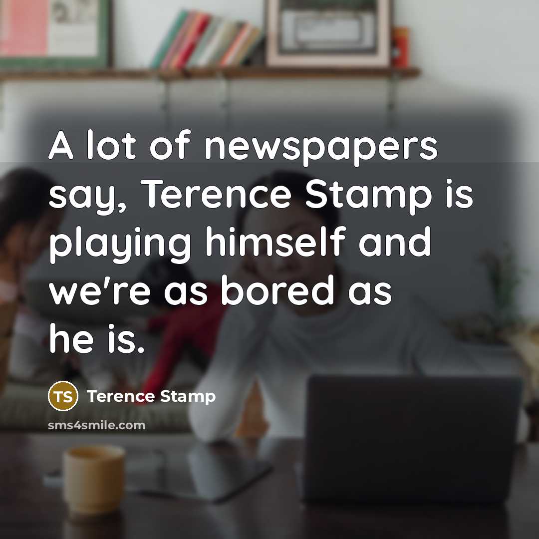 “A lot of newspapers say, Terence Stamp is playing himself…” quote by Terence Stamp