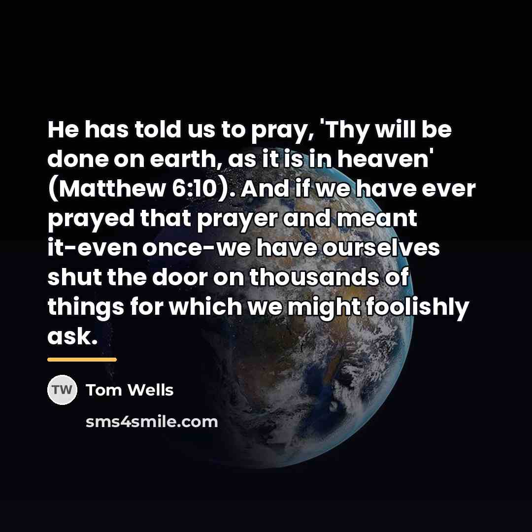 “He has told us to pray, 'Thy will be done…” quote by Tom Wells