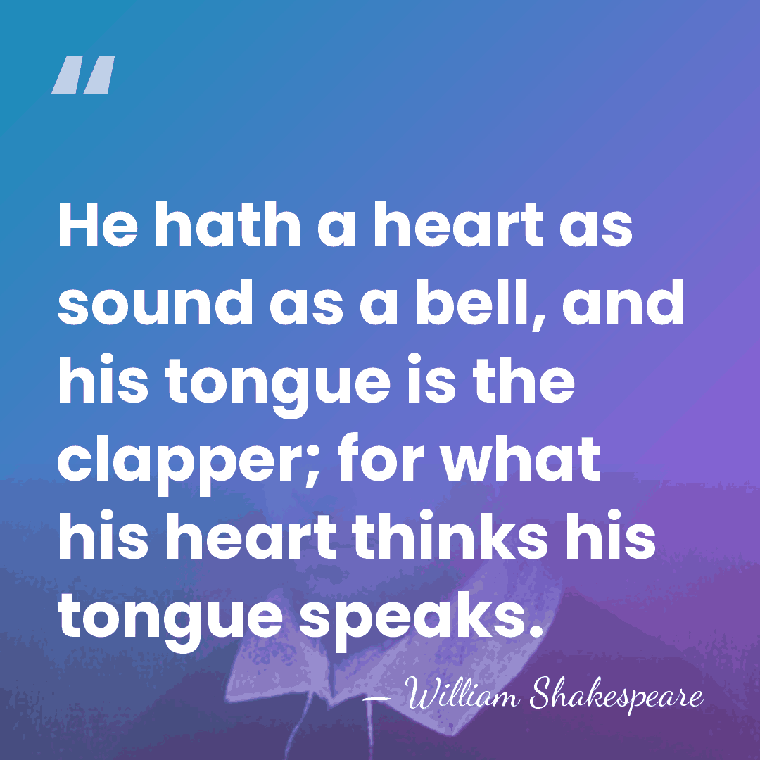 He hath a heart as sound as a bell, and his tongue&hellip; - William Shakespeare
