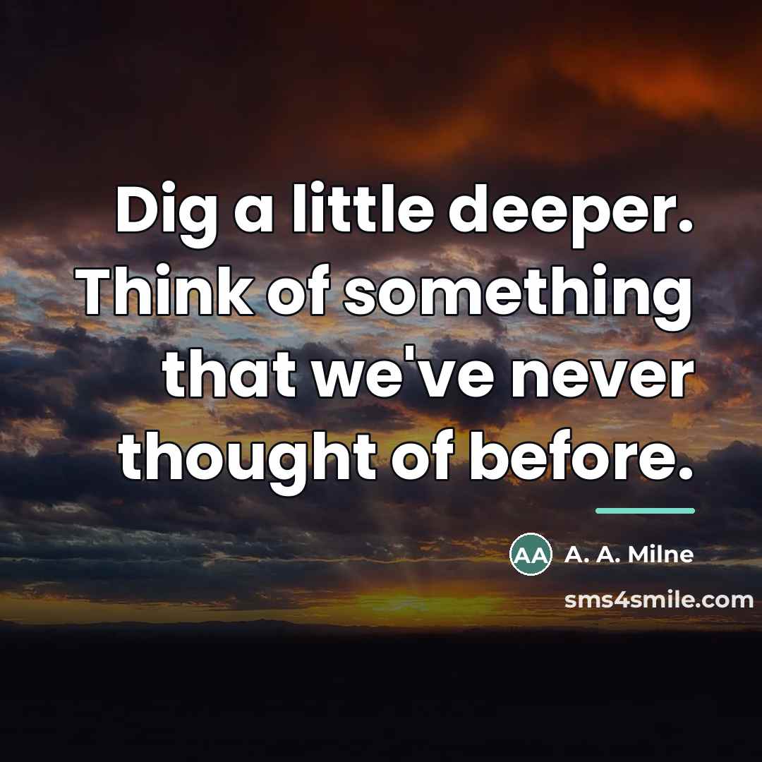 “Dig a little deeper. Think of something that we've never…” quote by A. A. Milne