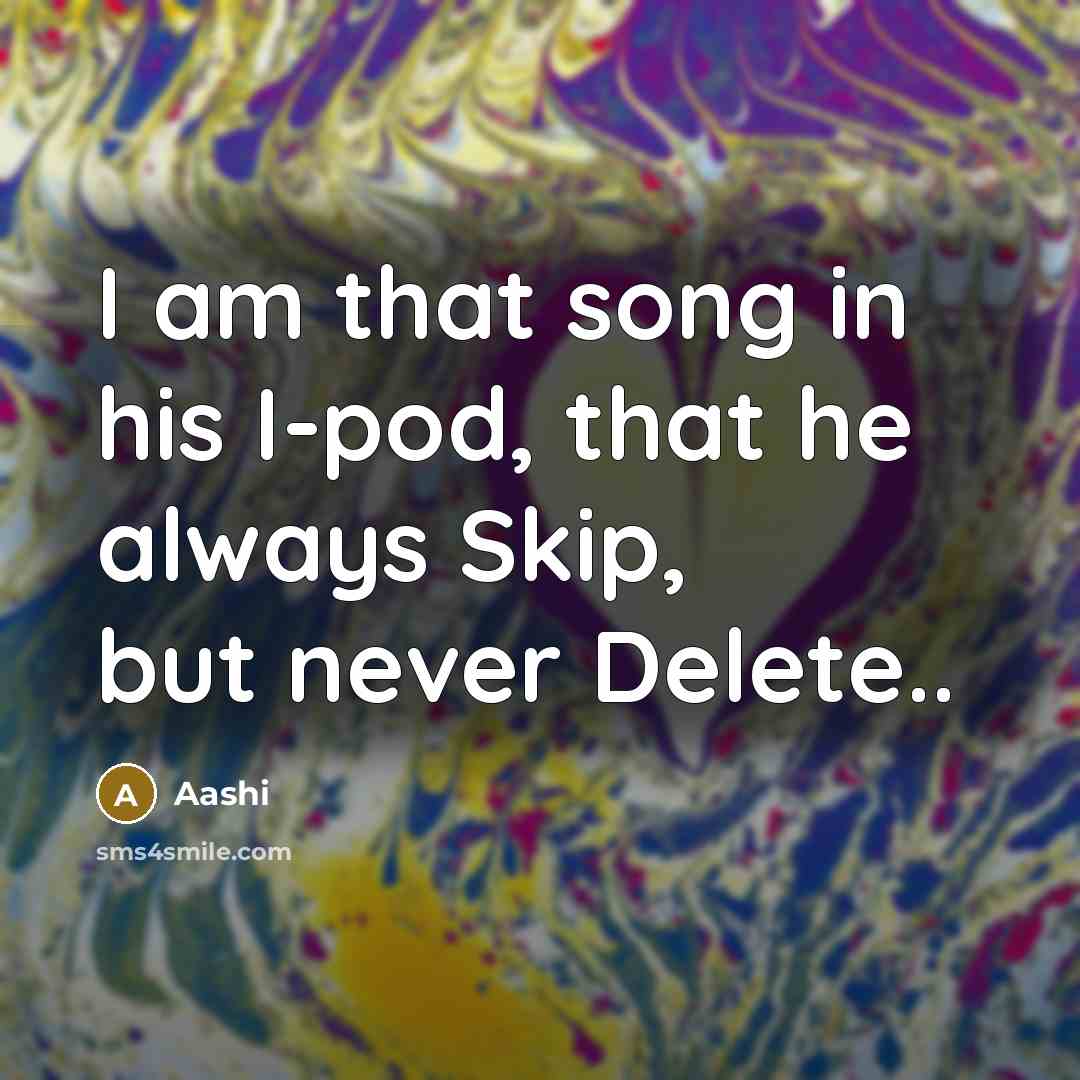 “I am that song in his I-pod, that he always…” quote by Aashi