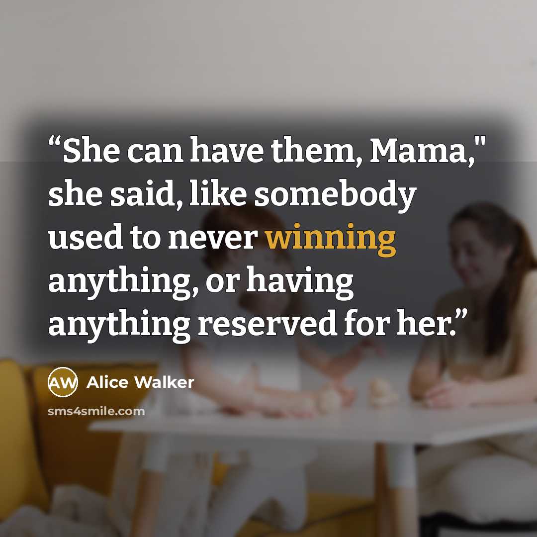 “She can have them, Mama," she said, like somebody used to never winning anything, or having anything reserved for her.” quote by Alice Walker