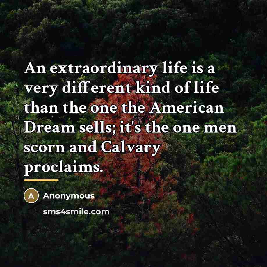 “An extraordinary life is a very different kind of life…” quote by Anonymous