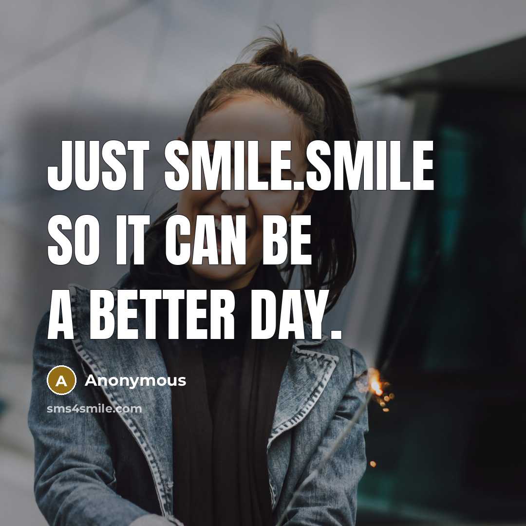 “Just smile.Smile so it can be a better day.” quote by Anonymous