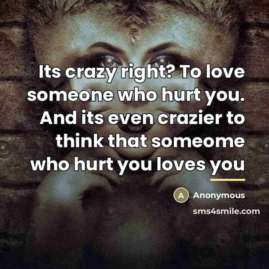 “Its crazy right? To love someone who hurt you. And…” quote by Anonymous