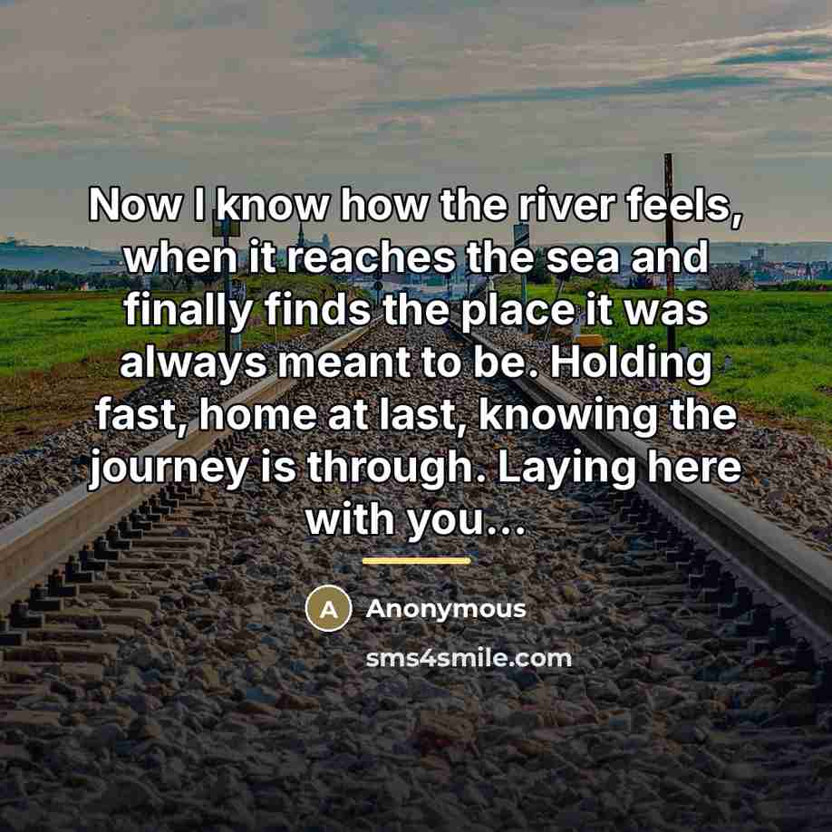 “Now I know how the river feels, when it reaches…” quote by Anonymous