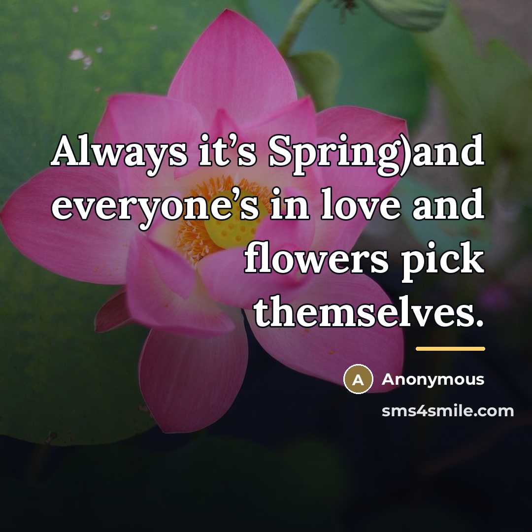 “Always it’s Spring)and everyone’s in love and flowers pick themselves.…” quote by Anonymous