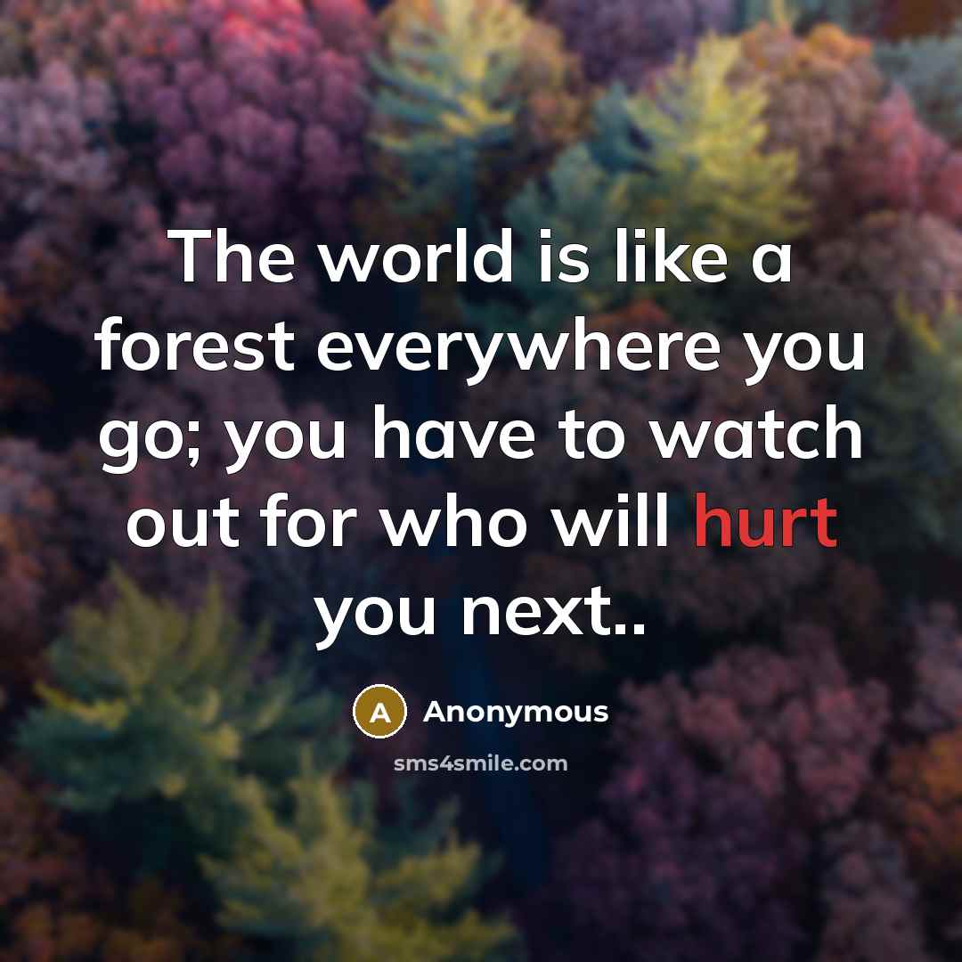 “The world is like a forest everywhere you go; you have to watch out for who will hurt you next..” quote by Anonymous