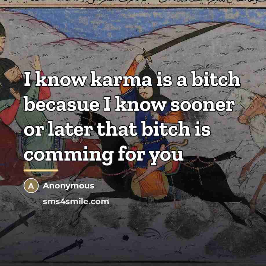“I know karma is a bitch becasue I know sooner…” quote by Anonymous