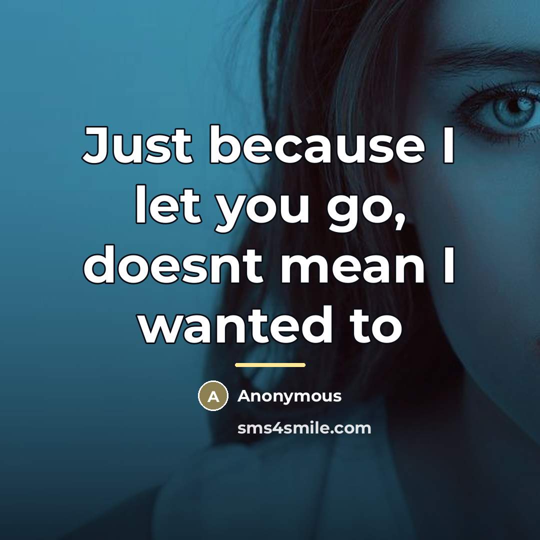 “Just because I let you go, doesnt mean I wanted…” quote by Anonymous