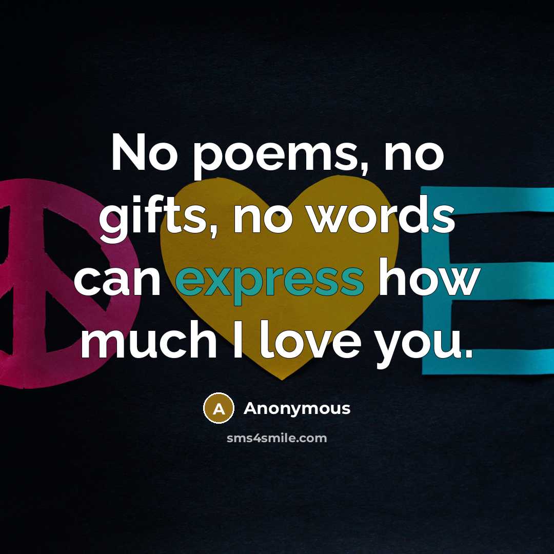 “No poems, no gifts, no words can express how much I love you.” quote by Anonymous