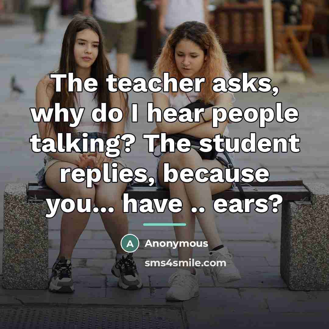 “The teacher asks, why do I hear people talking? The…” quote by Anonymous