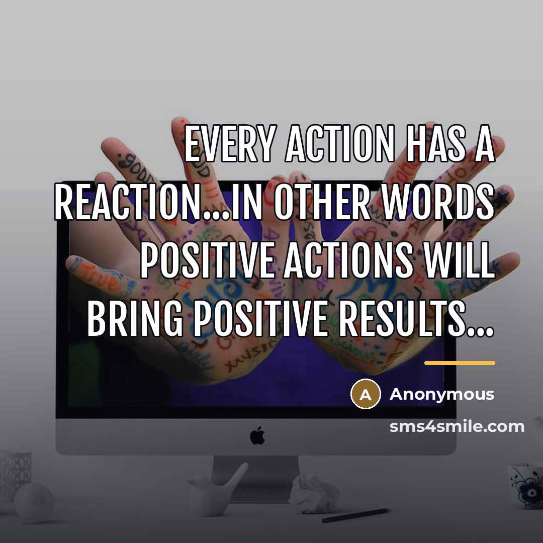 “Every action has a reaction...In other words positive actions will…” quote by Anonymous