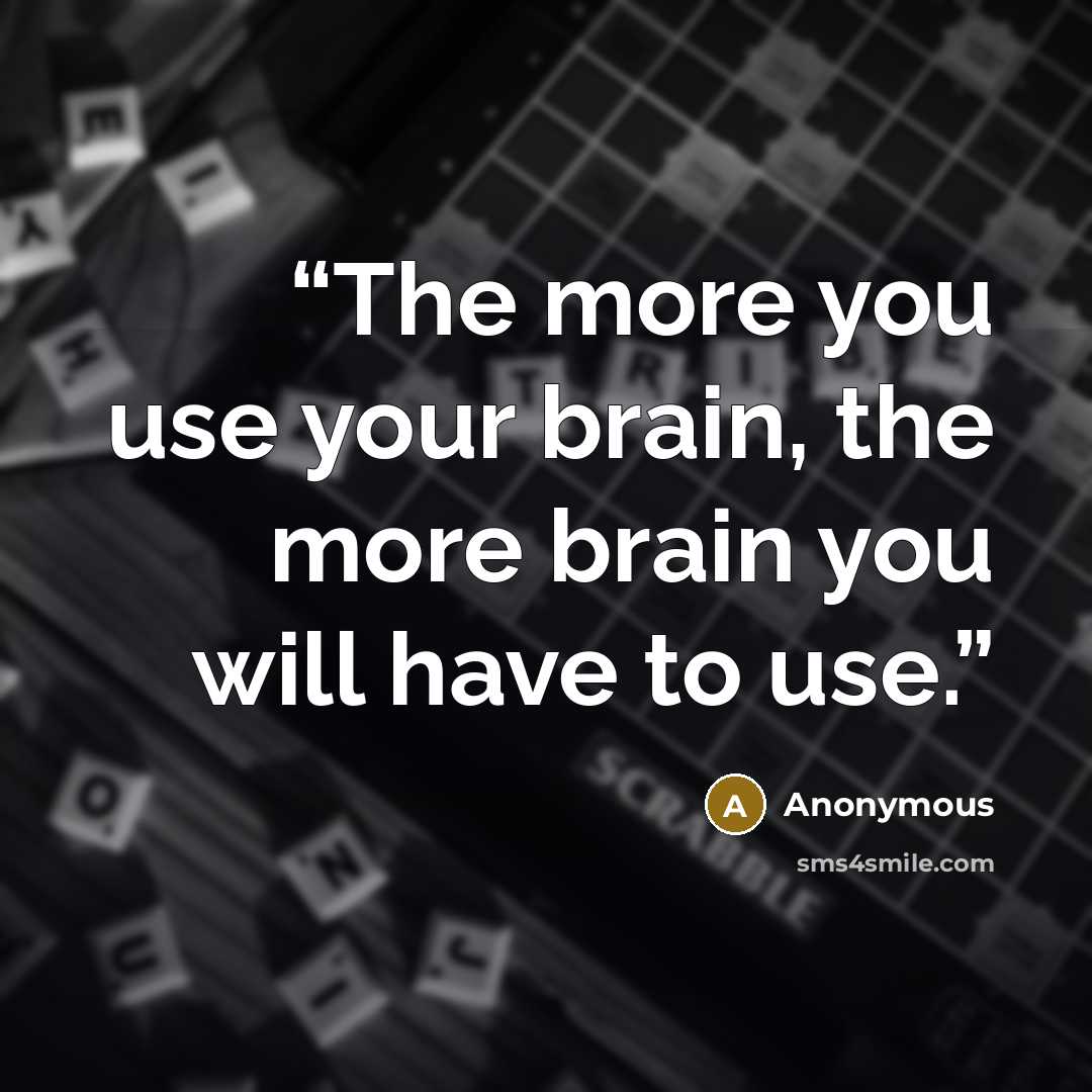 “The more you use your brain, the more brain you will have to use.” quote by Anonymous