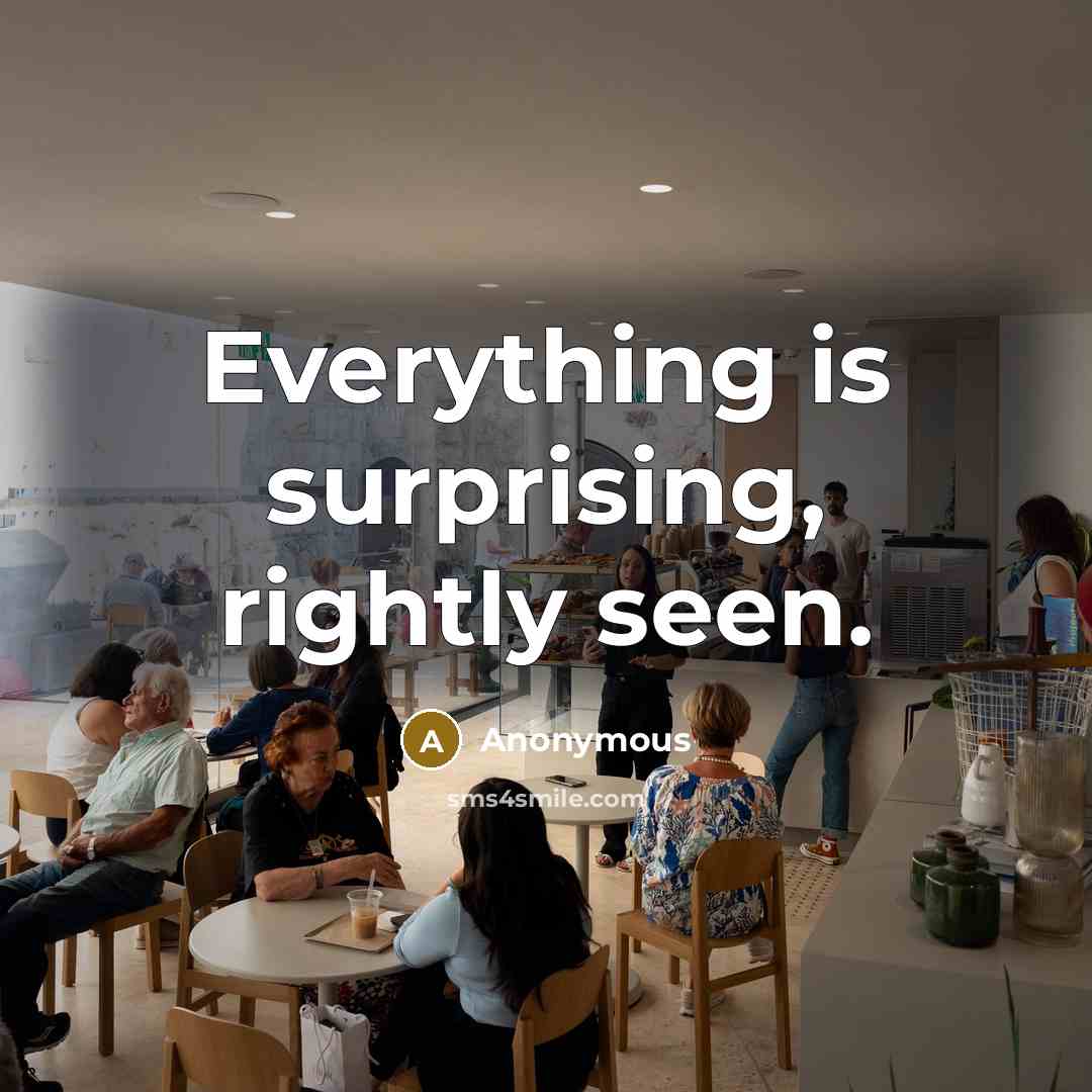 “Everything is surprising, rightly seen.” quote by Anonymous