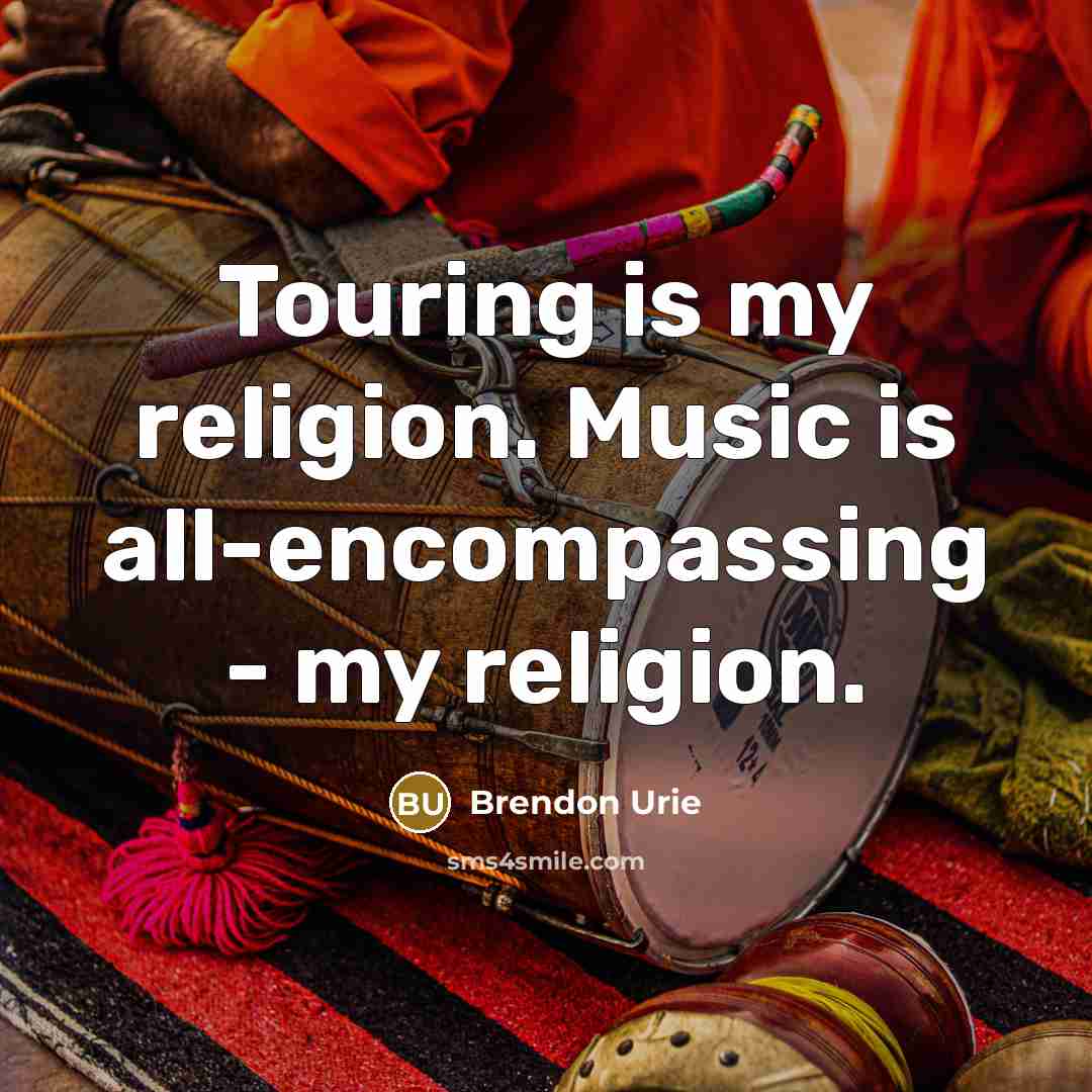 “Touring is my religion. Music is all-encompassing - my religion.…” quote by Brendon Urie