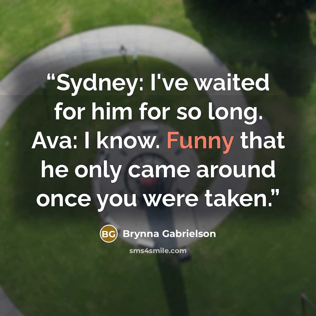 “Sydney: I've waited for him for so long. Ava: I know. Funny that he only came around once you were taken.” quote by Brynna Gabrielson
