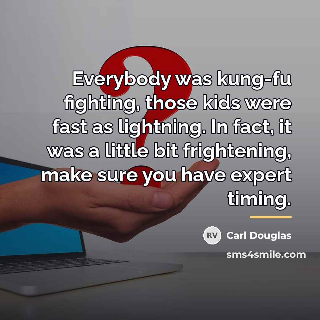 “Everybody was kung-fu fighting, those kids were fast as lightning.…” quote by Carl Douglas