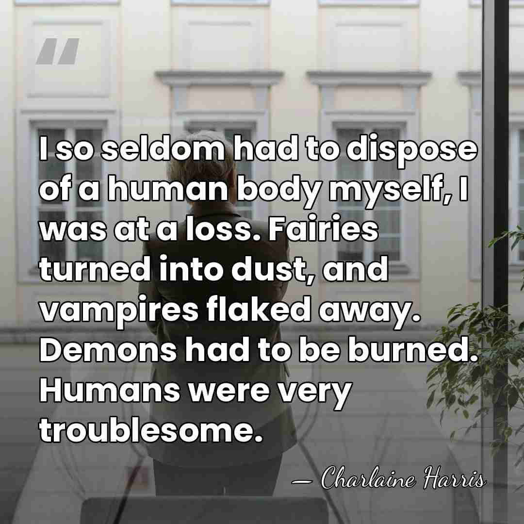 I so seldom had to dispose of a human body myself, I&hellip; - Charlaine Harris