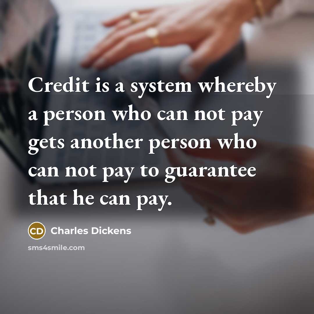 “Credit is a system whereby a person who can not…” quote by Charles Dickens