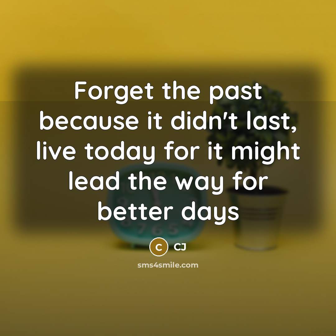 “Forget the past because it didn't last, live today for it might lead the way for better days” quote by CJ