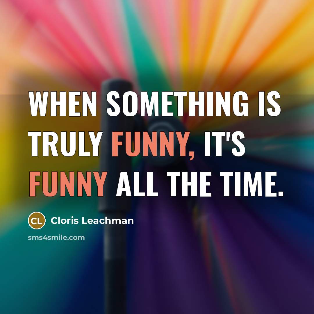 “When something is truly funny, it's funny all the time.” quote by Cloris Leachman