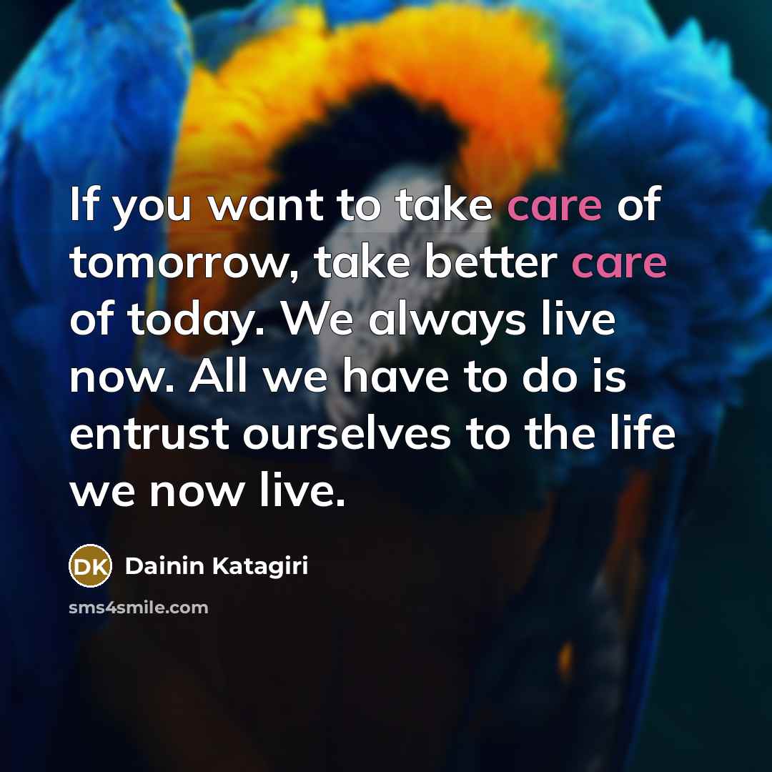 “If you want to take care of tomorrow, take better…” quote by Dainin Katagiri