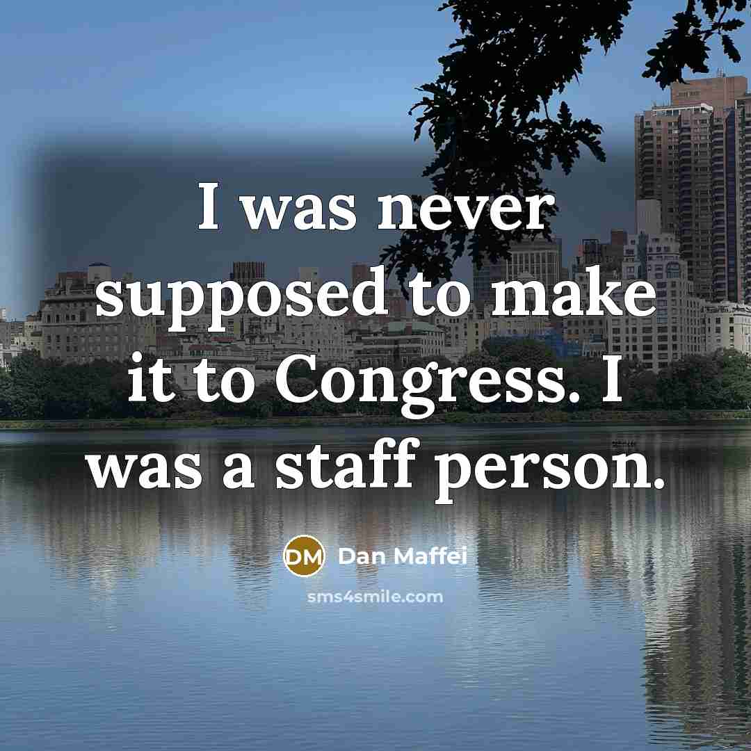 “I was never supposed to make it to Congress. I…” quote by Dan Maffei