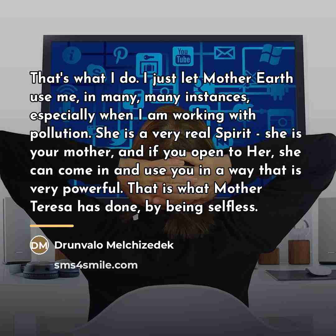 “That's what I do. I just let Mother Earth use…” quote by Drunvalo Melchizedek