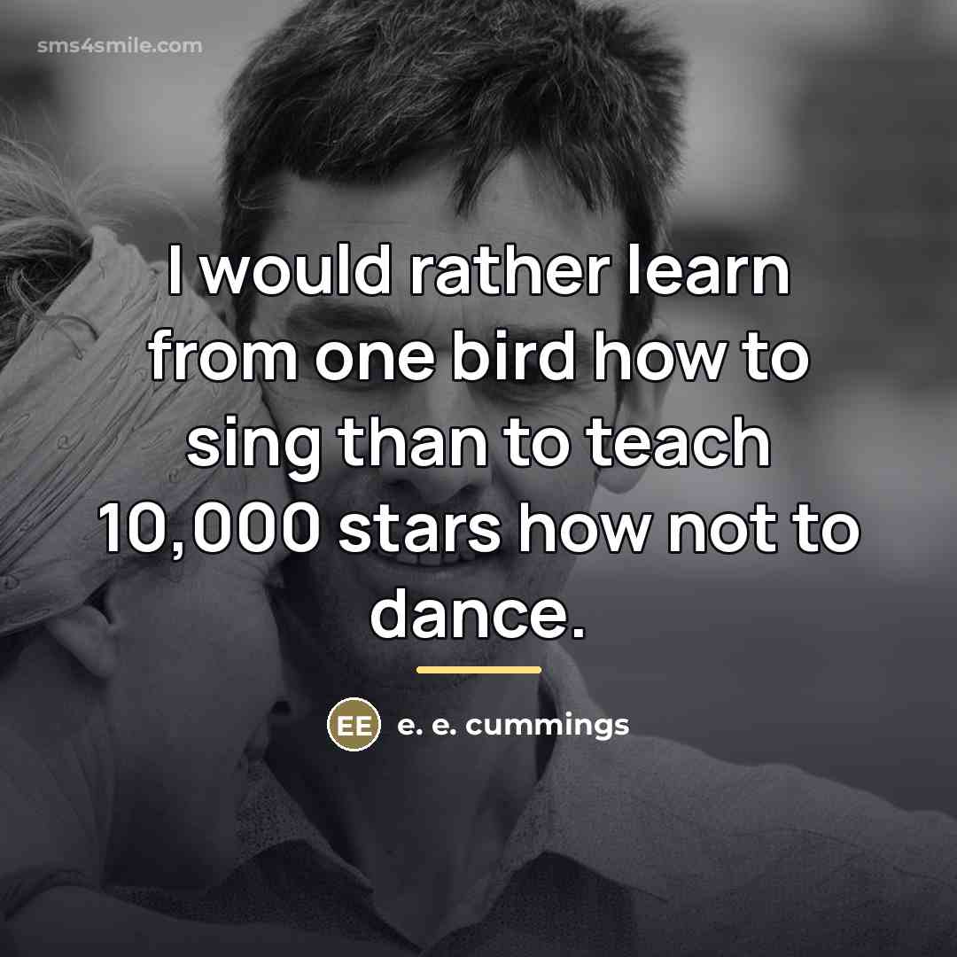 “I would rather learn from one bird how to sing…” quote by e. e. cummings
