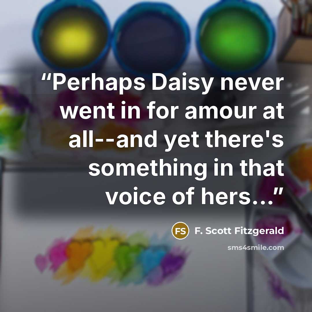 “Perhaps Daisy never went in for amour at all--and yet there's something in that voice of hers...” quote by F. Scott Fitzgerald