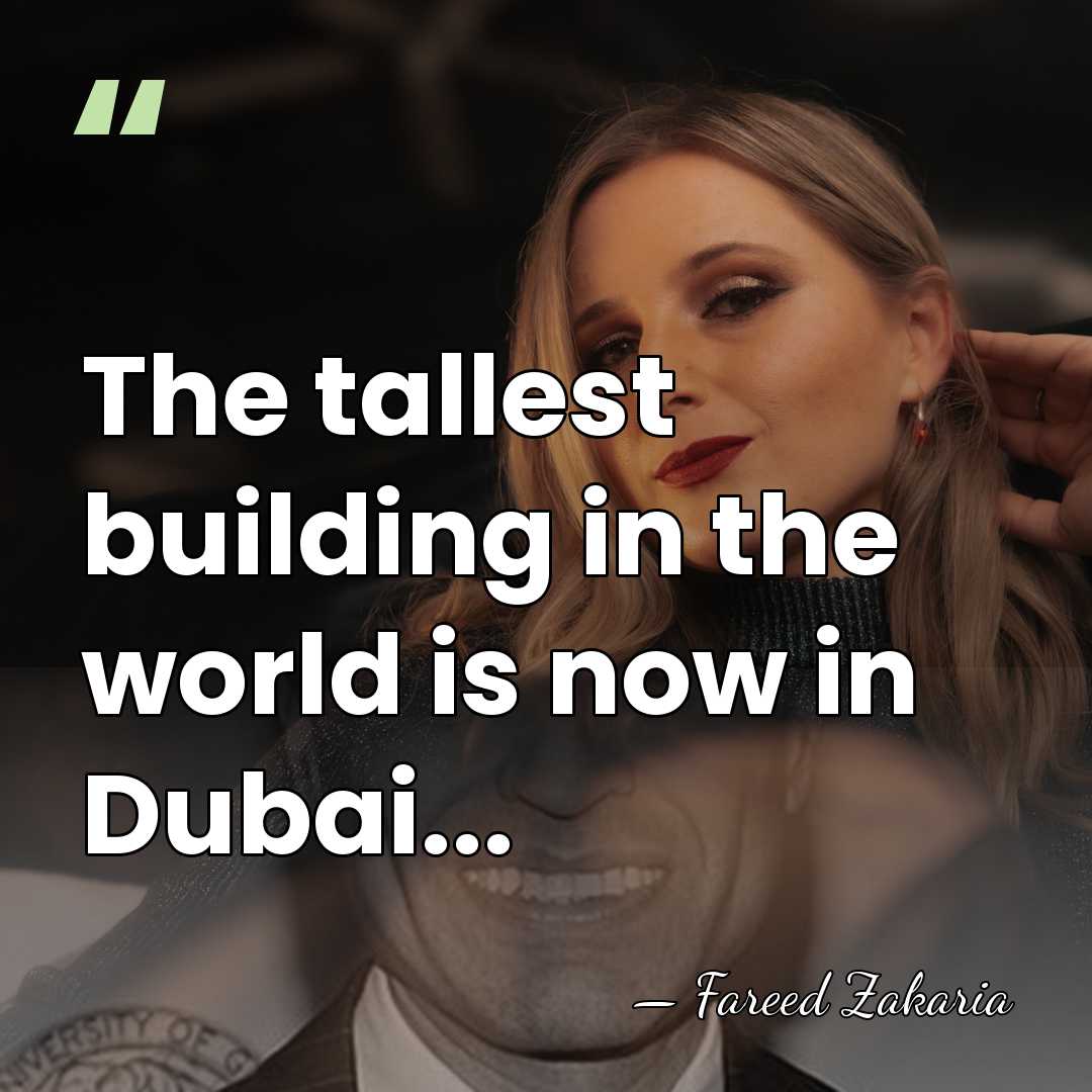 The tallest building in the world is now in Dubai... - Fareed Zakaria