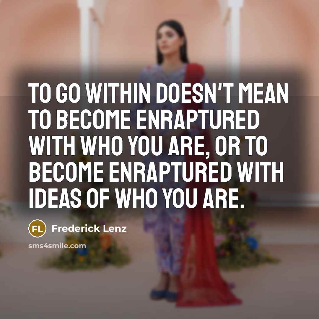 “To go within doesn't mean to become enraptured with who…” quote by Frederick Lenz