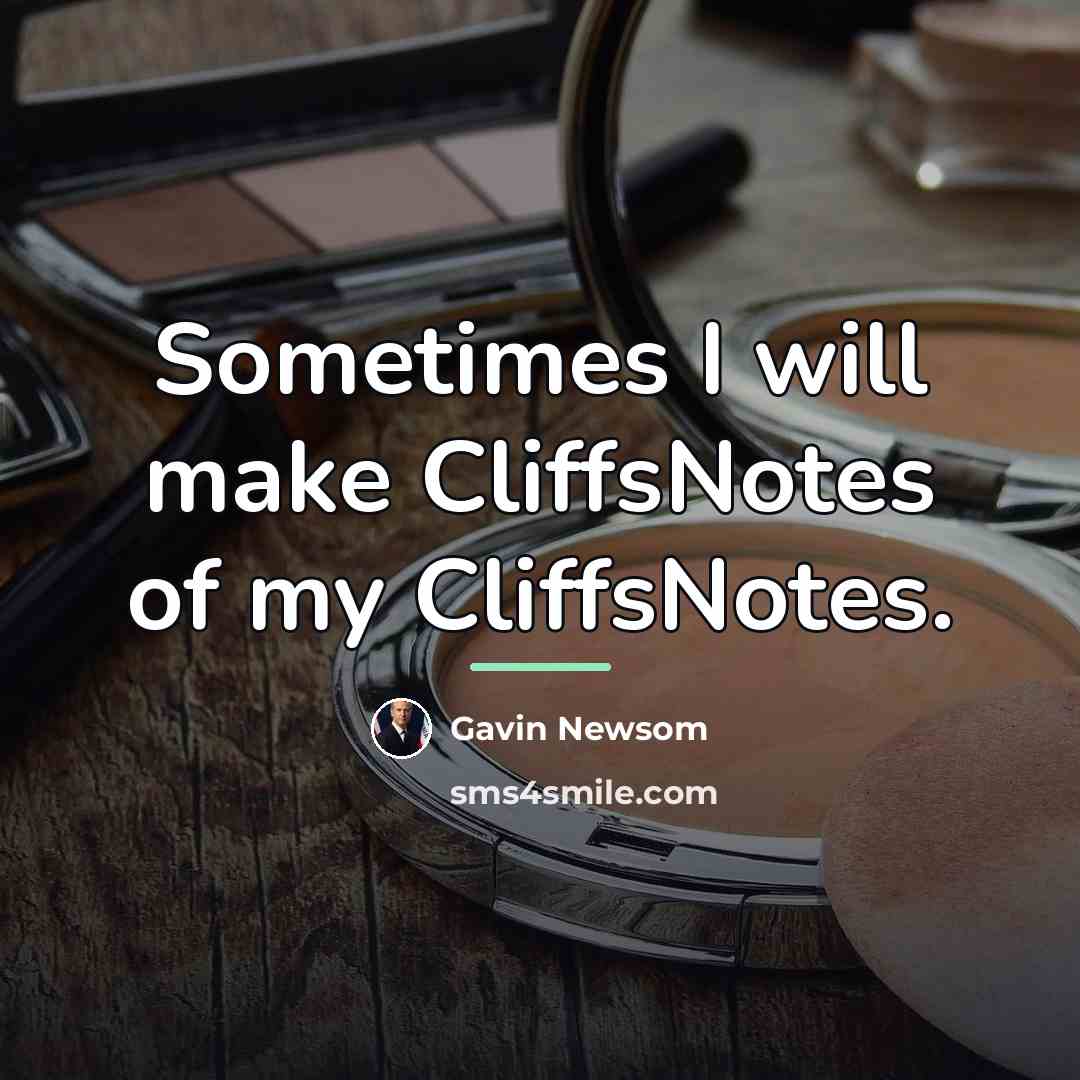 “Sometimes I will make CliffsNotes of my CliffsNotes.…” quote by Gavin Newsom