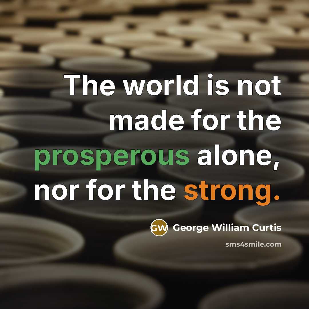 “The world is not made for the prosperous alone, nor…” quote by George William Curtis