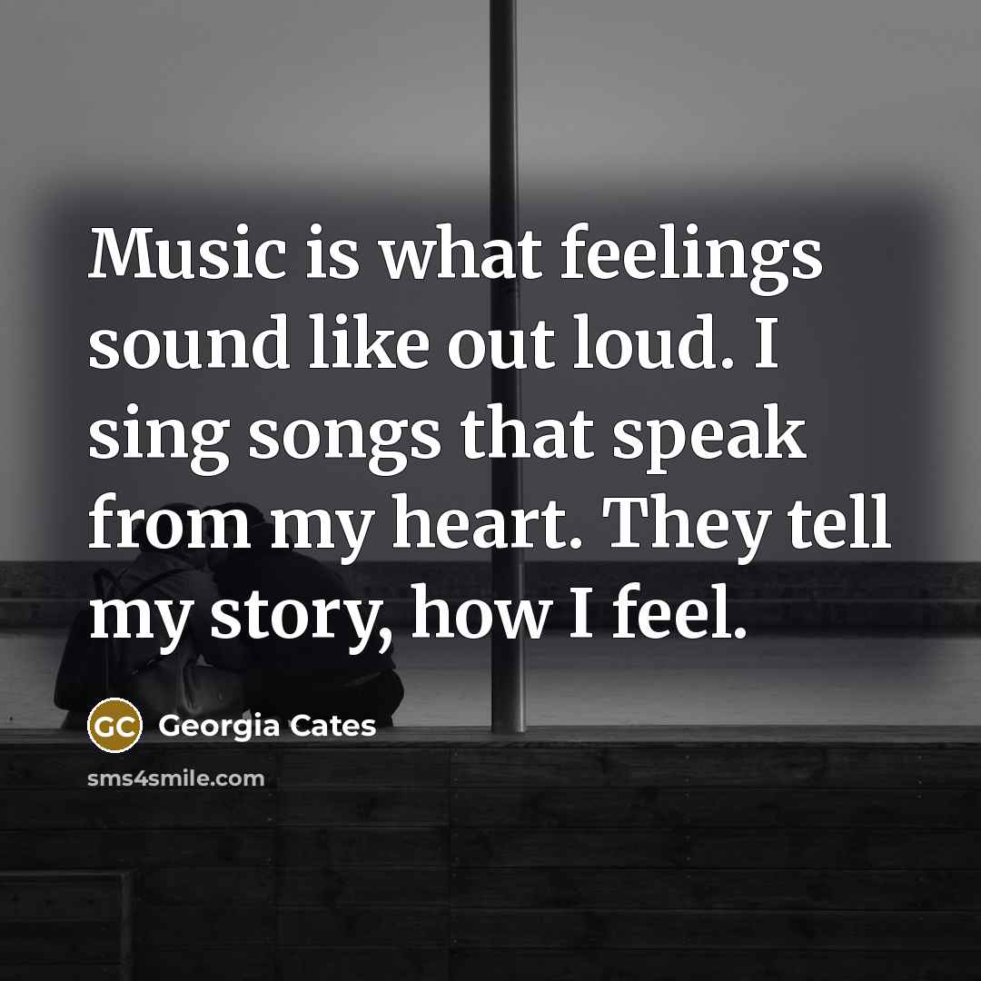 “Music is what feelings sound like out loud. I sing…” quote by Georgia Cates