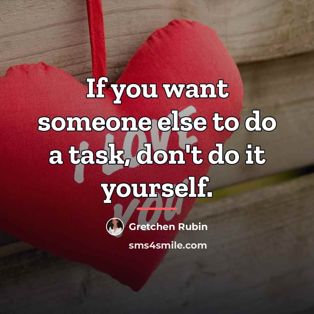 “If you want someone else to do a task, don't…” quote by Gretchen Rubin