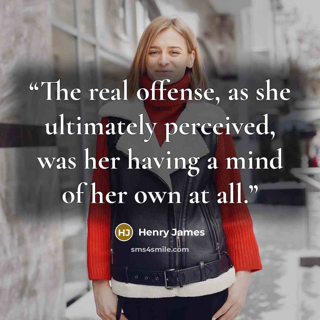 “The real offense, as she ultimately perceived, was her having a mind of her own at all.” quote by Henry James