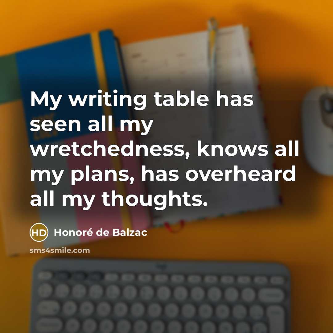 “My writing table has seen all my wretchedness, knows all…” quote by Honore de Balzac