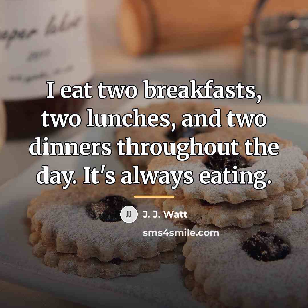 “I eat two breakfasts, two lunches, and two dinners throughout…” quote by J. J. Watt