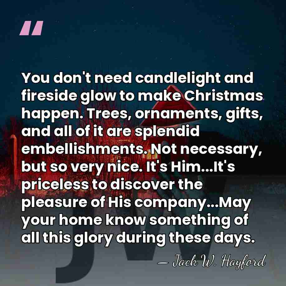 You don't need candlelight and fireside glow to make Christmas happen. Trees,&hellip; - Jack W. Hayford
