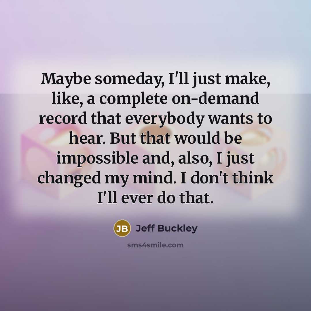 “Maybe someday, I'll just make, like, a complete on-demand record…” quote by Jeff Buckley