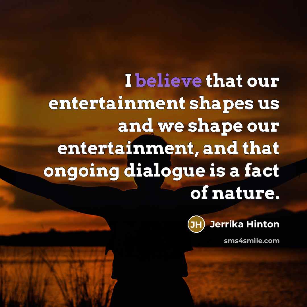 “I believe that our entertainment shapes us and we shape…” quote by Jerrika Hinton