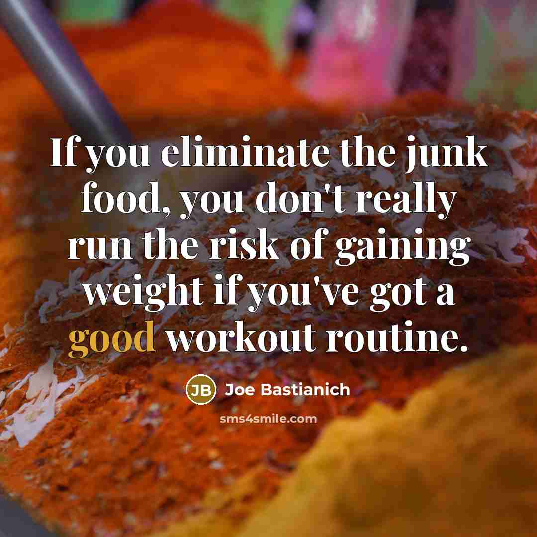 “If you eliminate the junk food, you don't really run the risk of gaining weight if you've got a good workout routine.” quote by Joe Bastianich