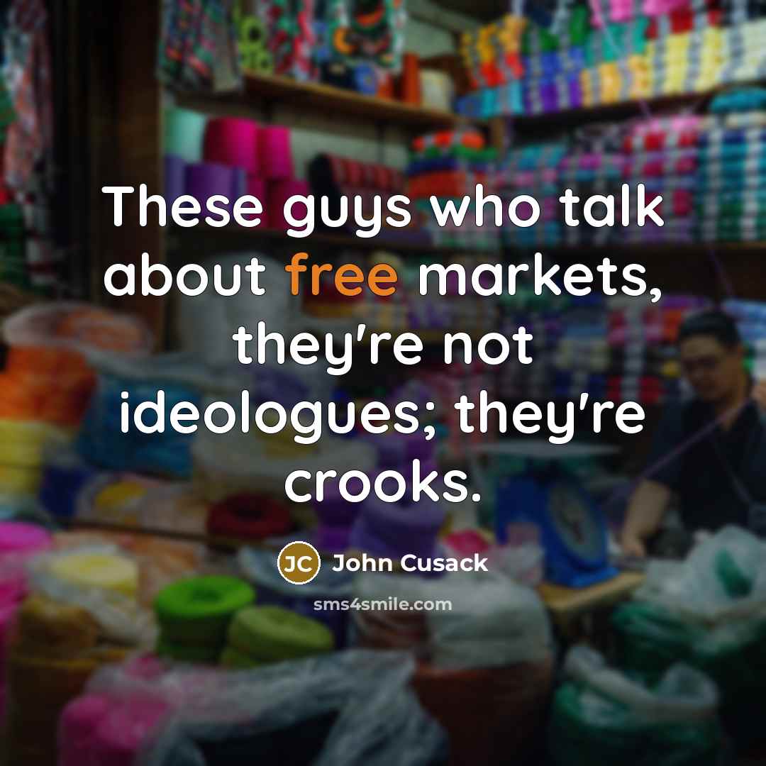 “These guys who talk about free markets, they're not ideologues;…” quote by John Cusack
