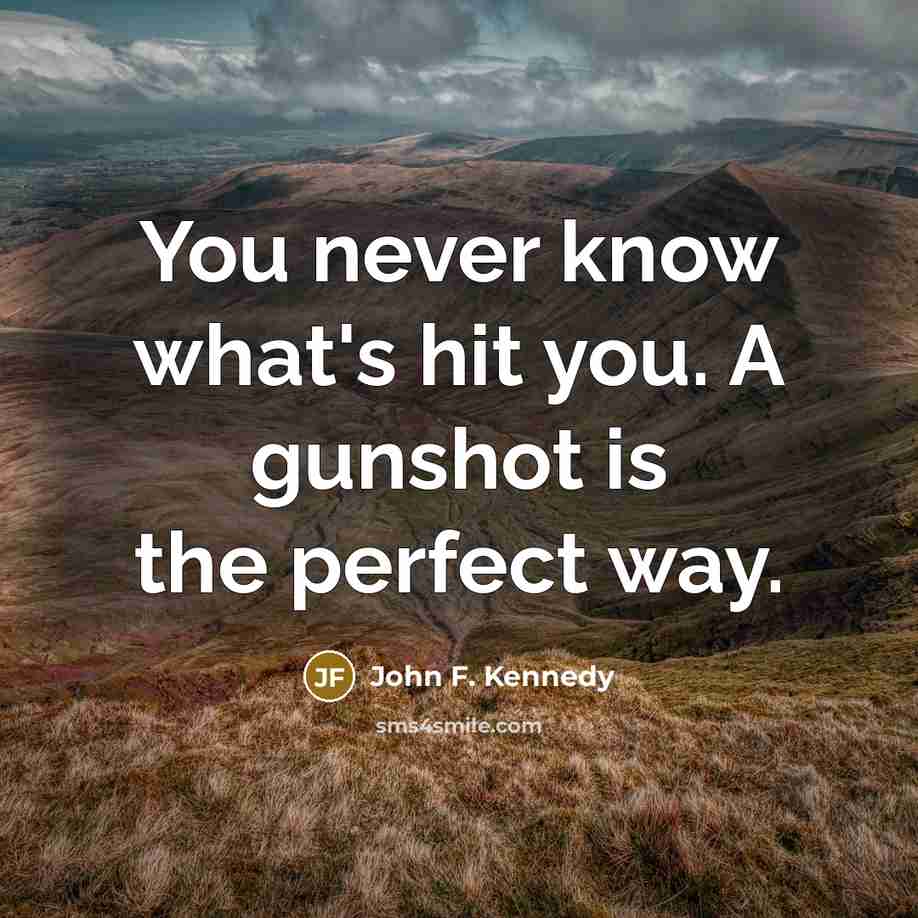 “You never know what's hit you. A gunshot is the…” quote by John F. Kennedy