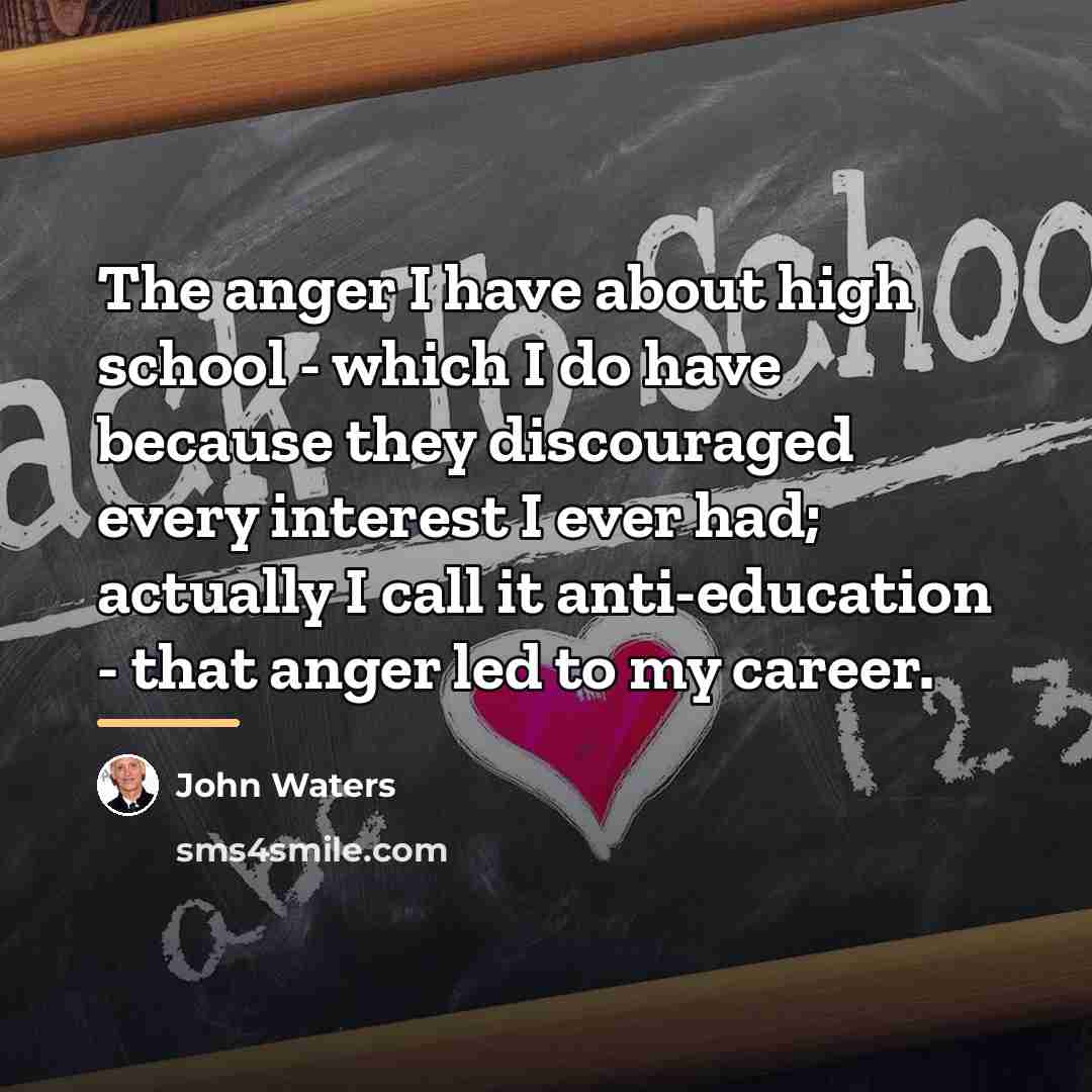 “The anger I have about high school - which I…” quote by John Waters
