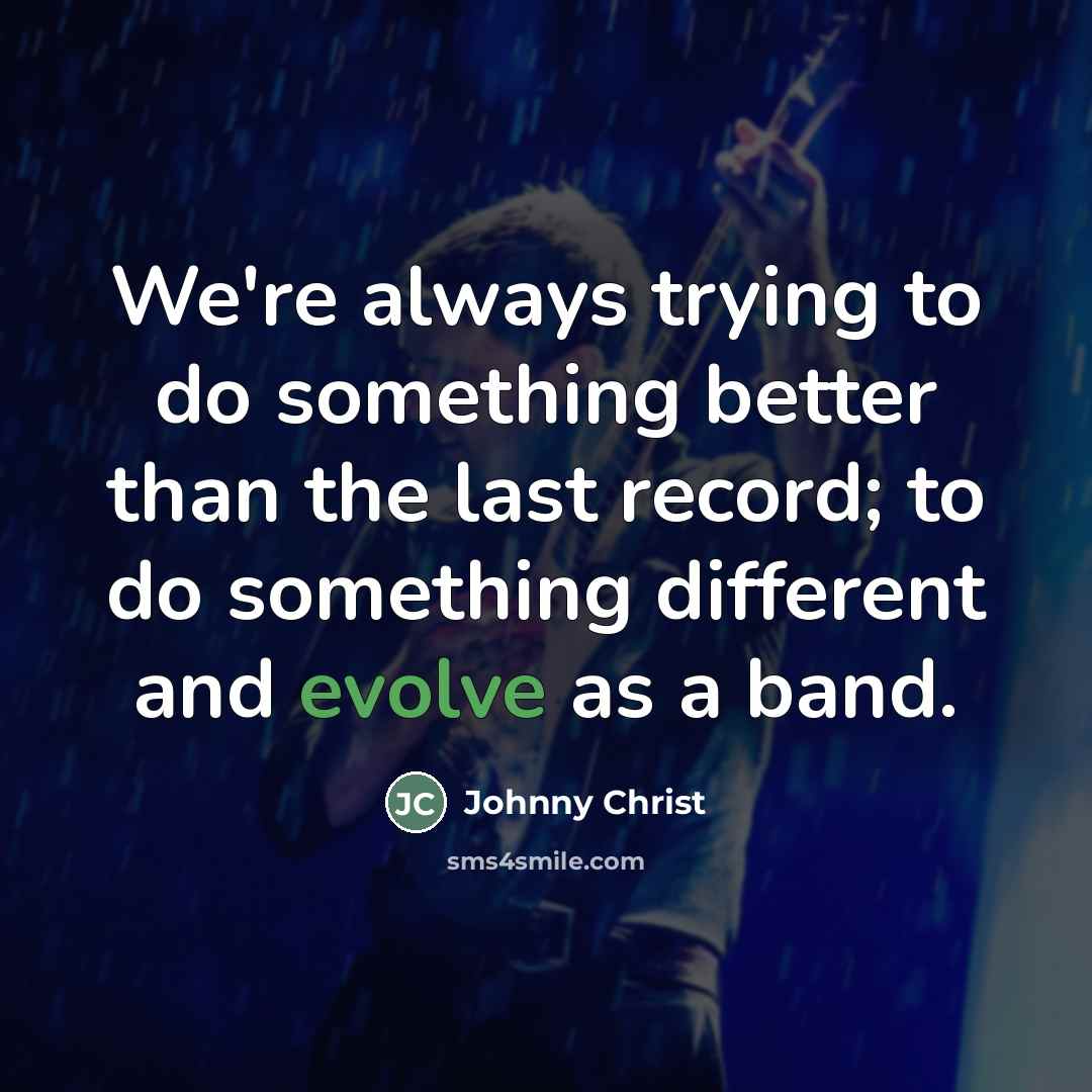 “We're always trying to do something better than the last…” quote by Johnny Christ
