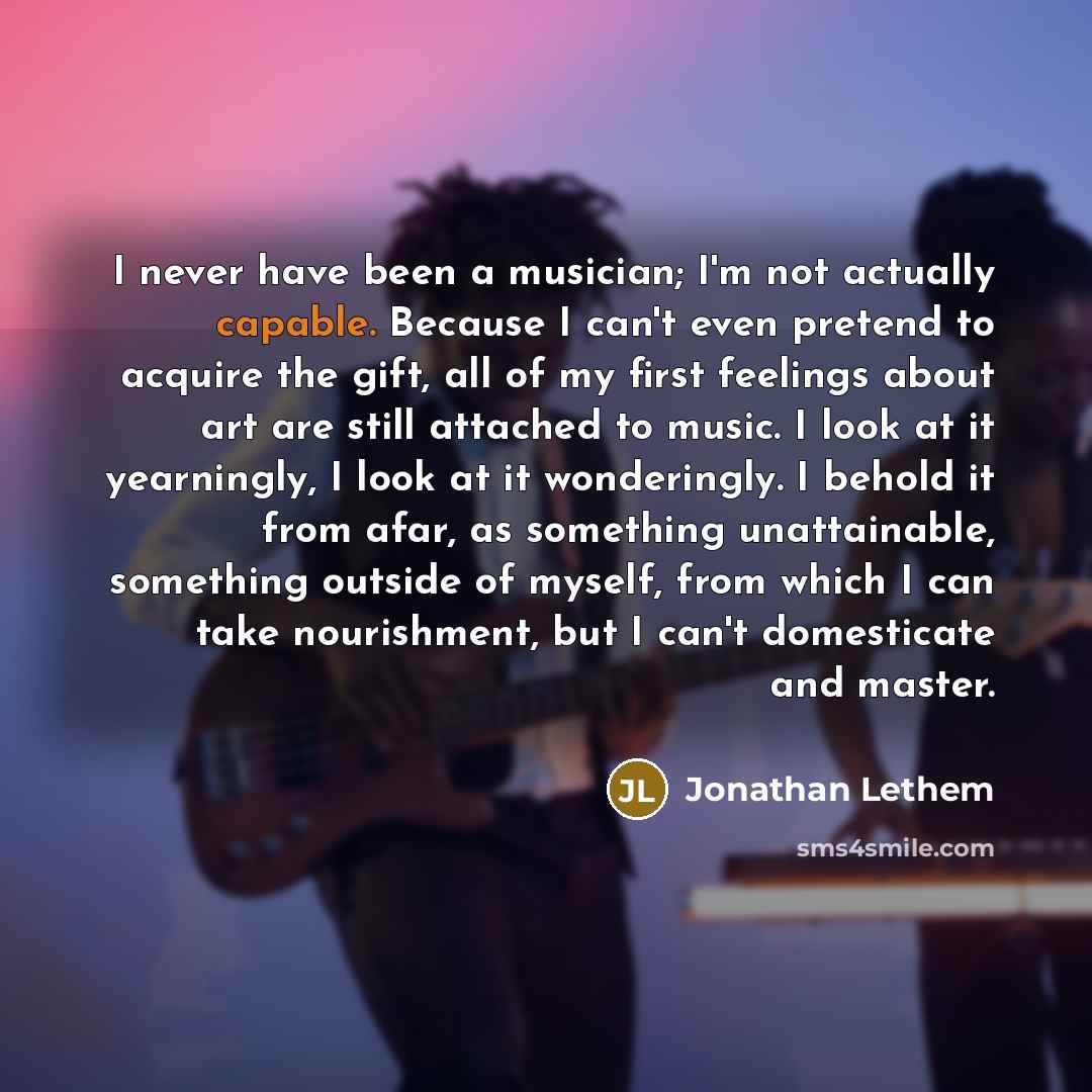 “I never have been a musician; I'm not actually capable.…” quote by Jonathan Lethem